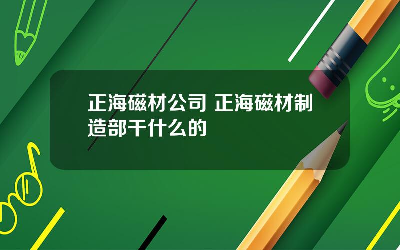正海磁材公司 正海磁材制造部干什么的